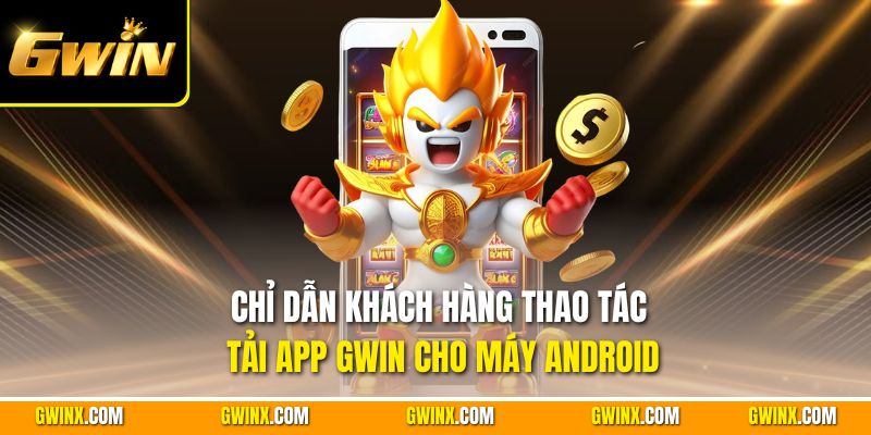 Chỉ dẫn khách hàng thao tác tải app Gwin cho máy Android