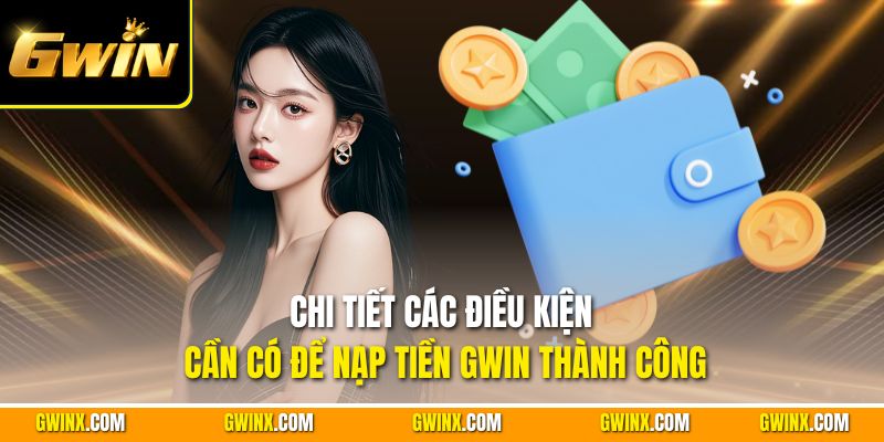 Chi tiết các điều kiện cần có để nạp tiền Gwin thành công