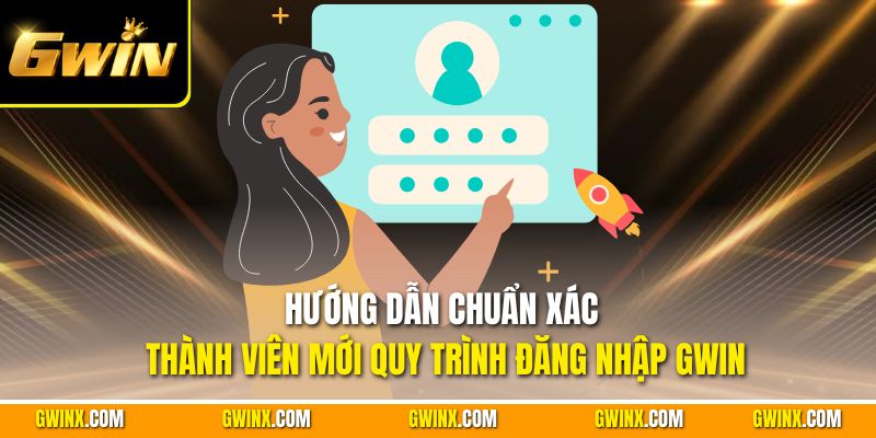 Hướng dẫn chuẩn xác thành viên mới quy trình đăng nhập Gwin