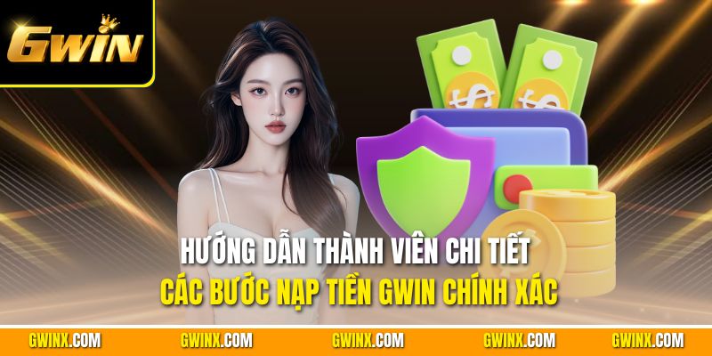 Hướng dẫn thành viên chi tiết các bước nạp tiền Gwin chính xác