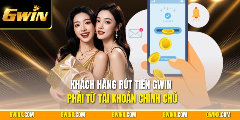 Khách hàng rút tiền Gwin phải từ tài khoản chính chủ