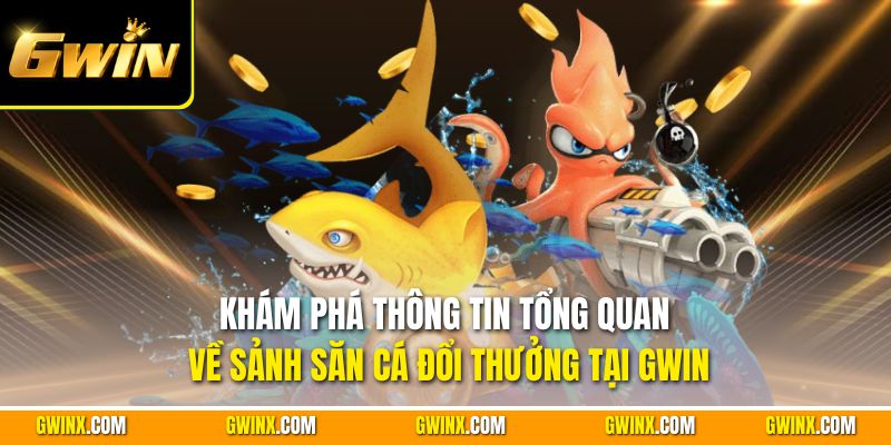 Khám phá thông tin tổng quan về sảnh săn cá đổi thưởng tại Gwin