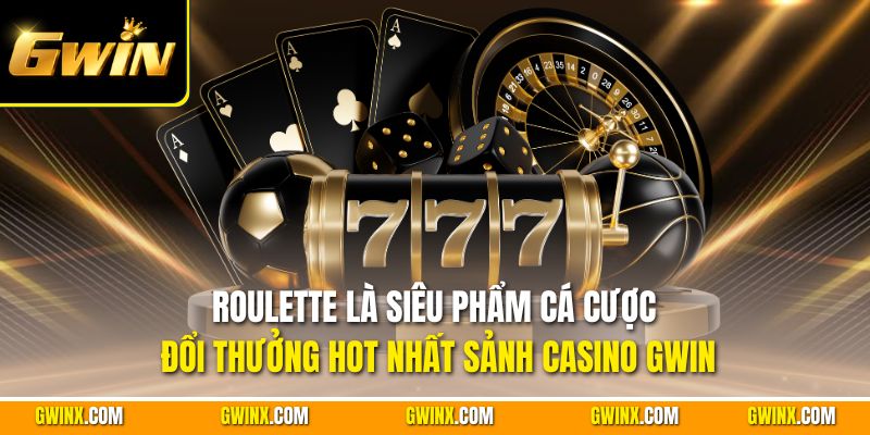 Roulette là siêu phẩm cá cược đổi thưởng hot nhất sảnh casino Gwin