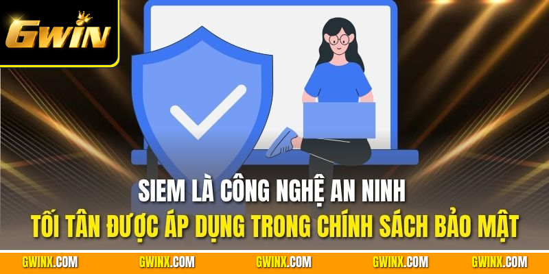 SIEM là công nghệ an ninh tối tân được áp dụng trong chính sách bảo mật