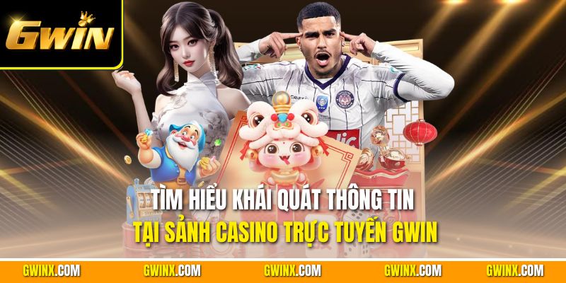 Tìm hiểu khái quát thông tin tại sảnh casino trực tuyến Gwin
