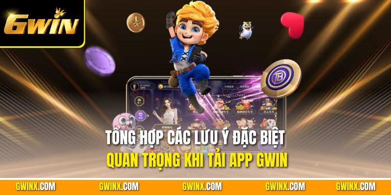 Tổng hợp các lưu ý đặc biệt quan trọng khi tải app Gwin